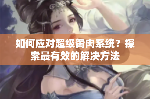 如何应对超级胬肉系统？探索最有效的解决方法