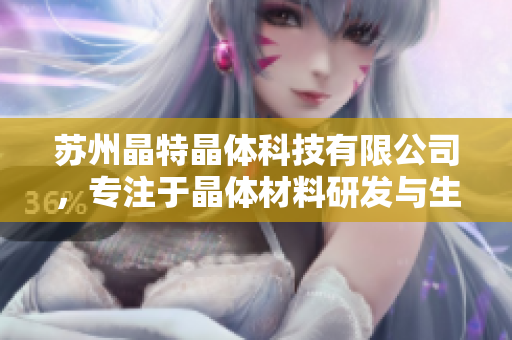 苏州晶特晶体科技有限公司，专注于晶体材料研发与生产