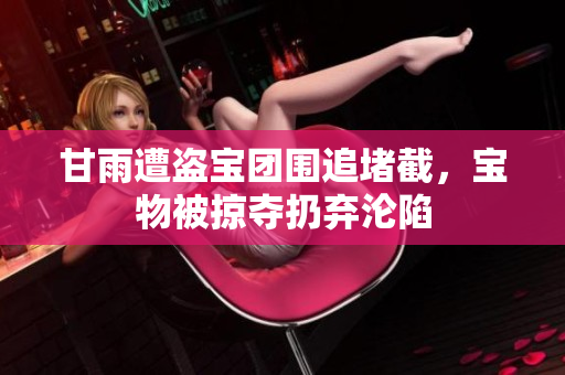 甘雨遭盗宝团围追堵截，宝物被掠夺扔弃沦陷