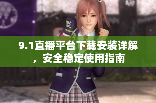 9.1直播平台下载安装详解，安全稳定使用指南