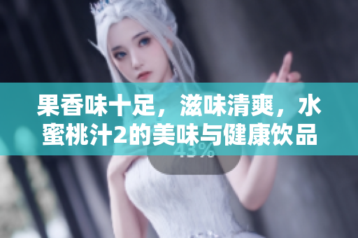 果香味十足，滋味清爽，水蜜桃汁2的美味与健康饮品源源不绝