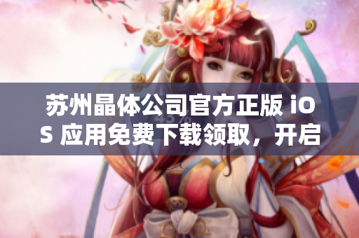 苏州晶体公司官方正版 iOS 应用免费下载领取，开启智能生活新体验