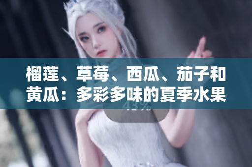 榴莲、草莓、西瓜、茄子和黄瓜：多彩多味的夏季水果和蔬菜