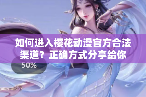 如何进入樱花动漫官方合法渠道？正确方式分享给你