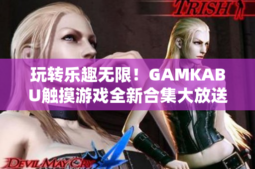 玩转乐趣无限！GAMKABU触摸游戏全新合集大放送