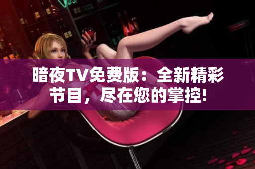 暗夜TV免费版：全新精彩节目，尽在您的掌控!