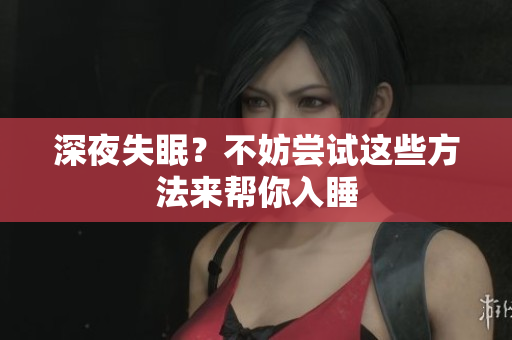 深夜失眠？不妨尝试这些方法来帮你入睡