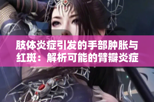 肢体炎症引发的手部肿胀与红斑：解析可能的臂瓣炎症成因