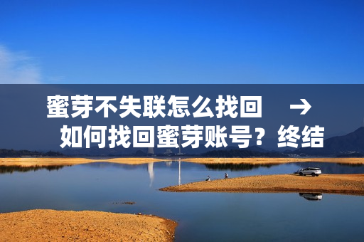 蜜芽不失联怎么找回    →    如何找回蜜芽账号？终结失联困扰的方法