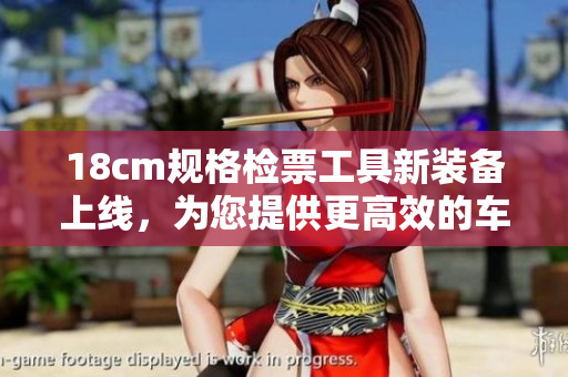 18cm规格检票工具新装备上线，为您提供更高效的车票检查服务