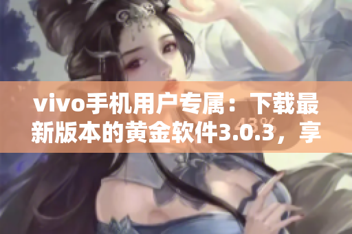 vivo手机用户专属：下载最新版本的黄金软件3.0.3，享受全新体验