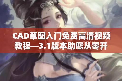 CAD草图入门免费高清视频教程—3.1版本助您从零开始学习CAD技术