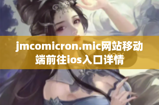 jmcomicron.mic网站移动端前往ios入口详情