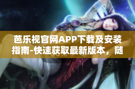 芭乐视官网APP下载及安装指南-快速获取最新版本，随时享受精彩内容