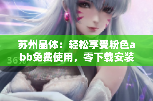 苏州晶体：轻松享受粉色abb免费使用，零下载安装！