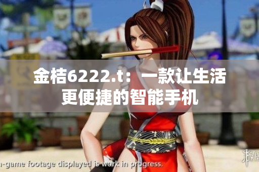 金桔6222.t：一款让生活更便捷的智能手机