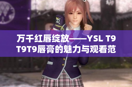 万千红唇绽放——YSL T9T9T9唇膏的魅力与观看范围