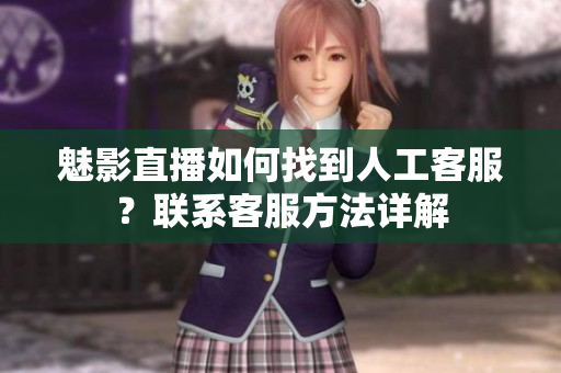 魅影直播如何找到人工客服？联系客服方法详解