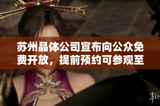 苏州晶体公司宣布向公众免费开放，提前预约可参观至2024年。