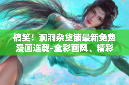 搞笑！洞洞杂货铺最新免费漫画连载-全彩画风、精彩故事！