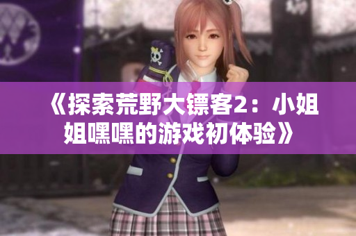 《探索荒野大镖客2：小姐姐嘿嘿的游戏初体验》