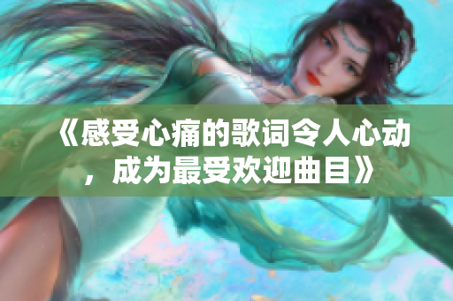 《感受心痛的歌词令人心动，成为最受欢迎曲目》