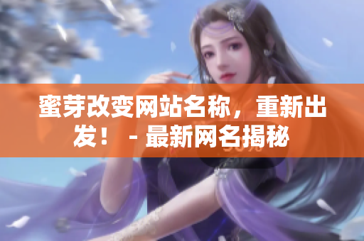 蜜芽改变网站名称，重新出发！ - 最新网名揭秘