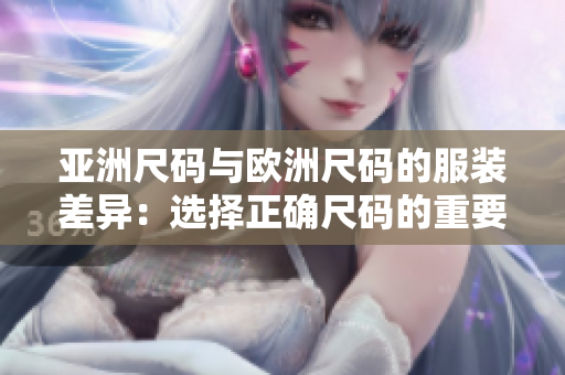 亚洲尺码与欧洲尺码的服装差异：选择正确尺码的重要性