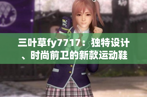 三叶草fy7717：独特设计、时尚前卫的新款运动鞋