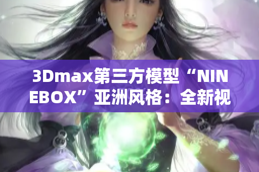3Dmax第三方模型“NINEBOX”亚洲风格：全新视角解读