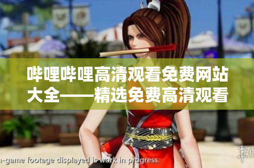 哔哩哔哩高清观看免费网站大全——精选免费高清观看网站推荐