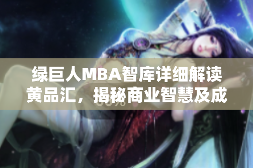 绿巨人MBA智库详细解读黄品汇，揭秘商业智慧及成功秘诀