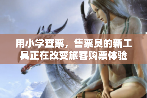 用小学查票，售票员的新工具正在改变旅客购票体验