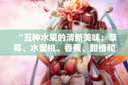“五种水果的清新美味：草莓、水蜜桃、香蕉、甜橙和芒果”