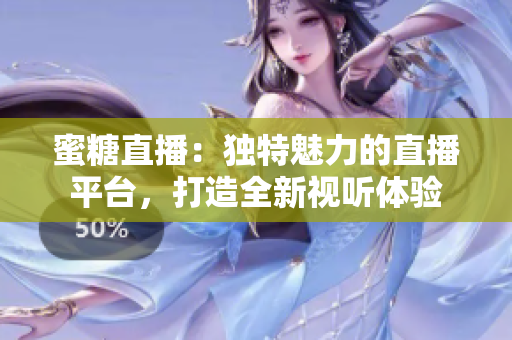 蜜糖直播：独特魅力的直播平台，打造全新视听体验