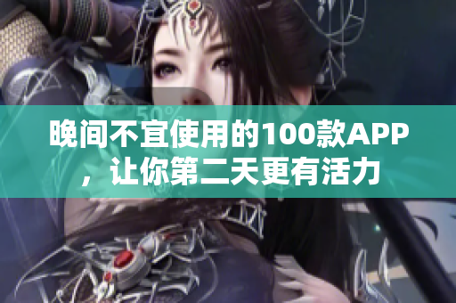 晚间不宜使用的100款APP，让你第二天更有活力