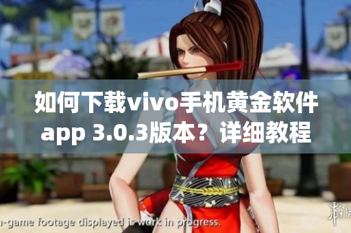如何下载vivo手机黄金软件app 3.0.3版本？详细教程分享