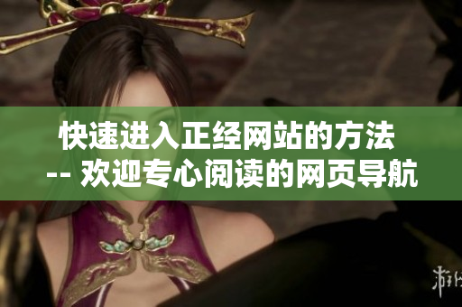 快速进入正经网站的方法 -- 欢迎专心阅读的网页导航方法大揭秘