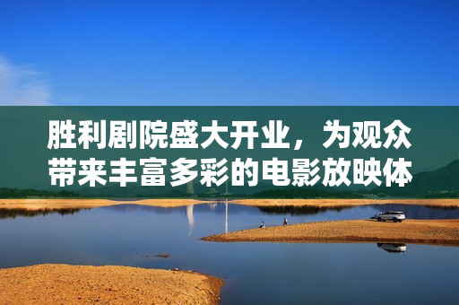 胜利剧院盛大开业，为观众带来丰富多彩的电影放映体验