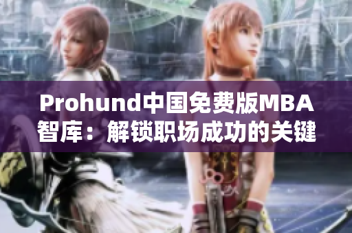 Prohund中国免费版MBA智库：解锁职场成功的关键利器