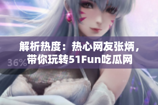 解析热度：热心网友张炳，带你玩转51Fun吃瓜网