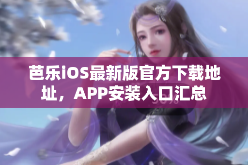 芭乐iOS最新版官方下载地址，APP安装入口汇总