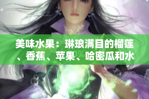 美味水果：琳琅满目的榴莲、香蕉、苹果、哈密瓜和水蜜桃