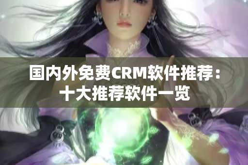 国内外免费CRM软件推荐：十大推荐软件一览