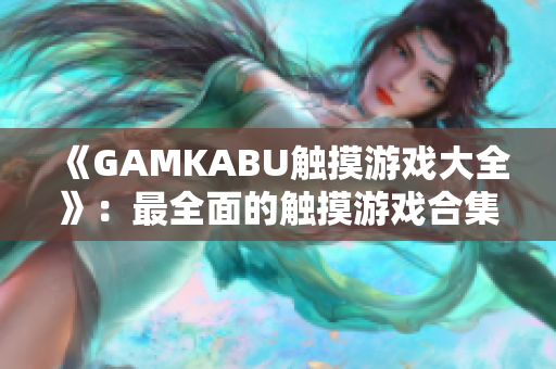 《GAMKABU触摸游戏大全》：最全面的触摸游戏合集及攻略指南