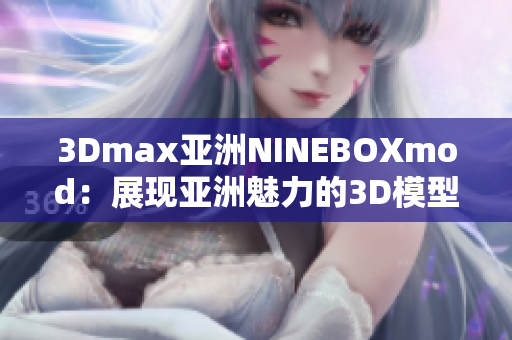 3Dmax亚洲NINEBOXmod：展现亚洲魅力的3D模型设计