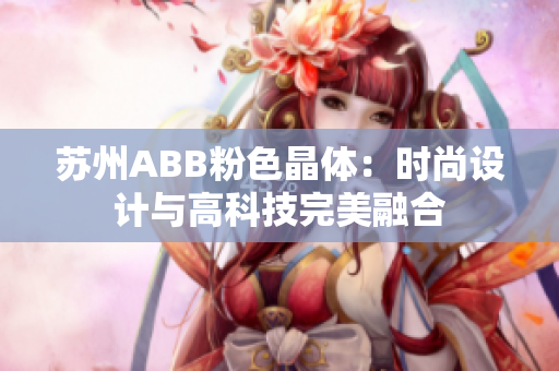 苏州ABB粉色晶体：时尚设计与高科技完美融合