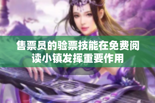 售票员的验票技能在免费阅读小镇发挥重要作用