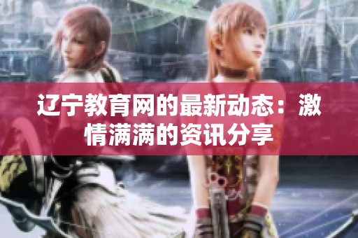辽宁教育网的最新动态：激情满满的资讯分享
