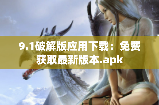 9.1破解版应用下载：免费获取最新版本.apk